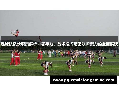 足球队队长职责解析：领导力、战术指挥与团队凝聚力的全面展现