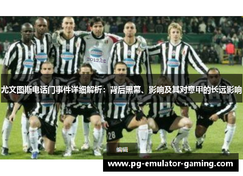 尤文图斯电话门事件详细解析:背后黑幕、影响及其对意甲的长远影响 尤文图斯电话门事件详细解析:背后黑幕、影响及其对意甲的长远影响