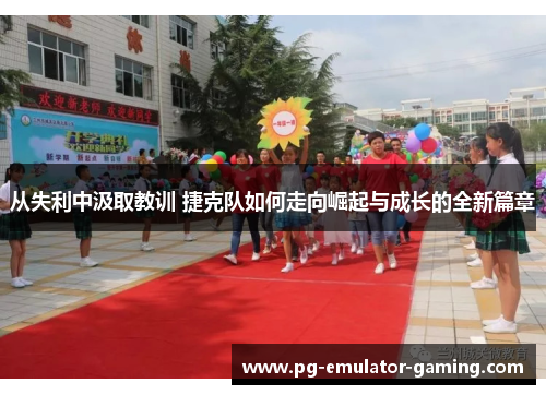 从失利中汲取教训 捷克队如何走向崛起与成长的全新篇章 从失利中汲取教训 捷克队如何走向崛起与成长的全新篇章