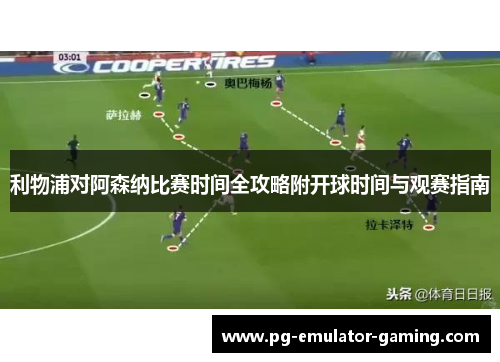 利物浦对阿森纳比赛时间全攻略附开球时间与观赛指南 利物浦对阿森纳比赛时间全攻略附开球时间与观赛指南
