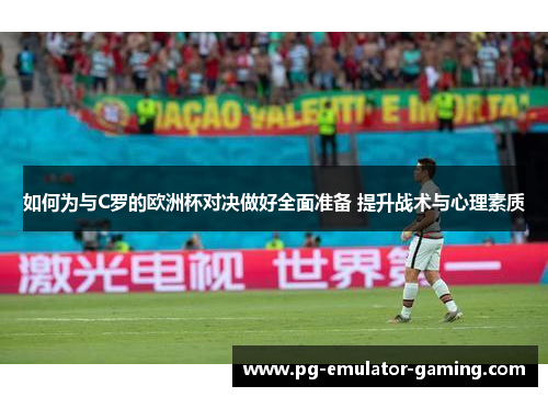 如何为与C罗的欧洲杯对决做好全面准备 提升战术与心理素质 如何为与C罗的欧洲杯对决做好全面准备 提升战术与心理素质