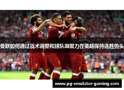 曼联如何通过战术调整和球队凝聚力在英超保持连胜势头