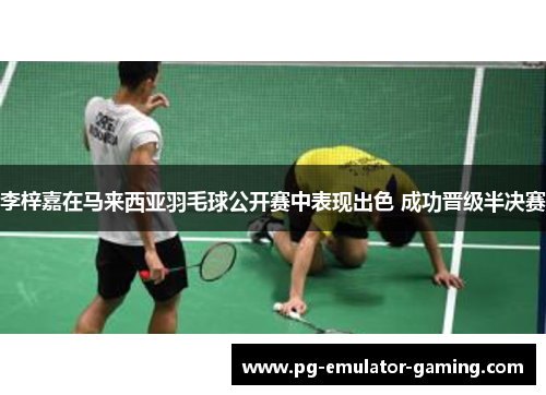 李梓嘉在马来西亚羽毛球公开赛中表现出色 成功晋级半决赛