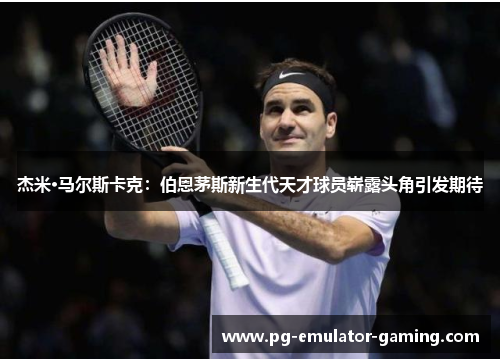 杰米·马尔斯卡克：伯恩茅斯新生代天才球员崭露头角引发期待