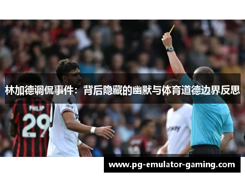 林加德调侃事件：背后隐藏的幽默与体育道德边界反思