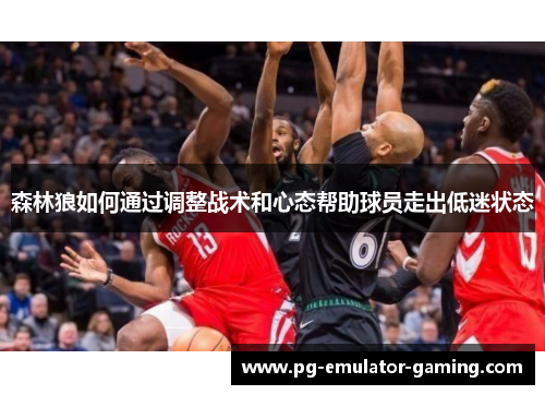 森林狼如何通过调整战术和心态帮助球员走出低迷状态