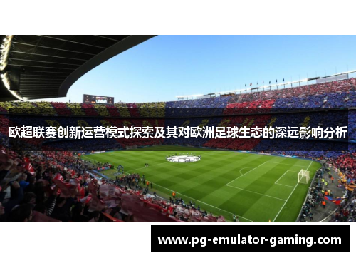 欧超联赛创新运营模式探索及其对欧洲足球生态的深远影响分析