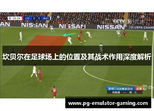 坎贝尔在足球场上的位置及其战术作用深度解析 坎贝尔在足球场上的位置及其战术作用深度解析