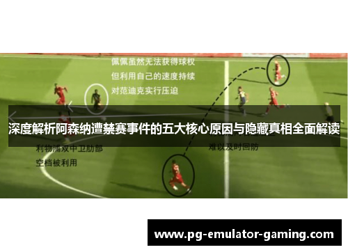 深度解析阿森纳遭禁赛事件的五大核心原因与隐藏真相全面解读 深度解析阿森纳遭禁赛事件的五大核心原因与隐藏真相全面解读