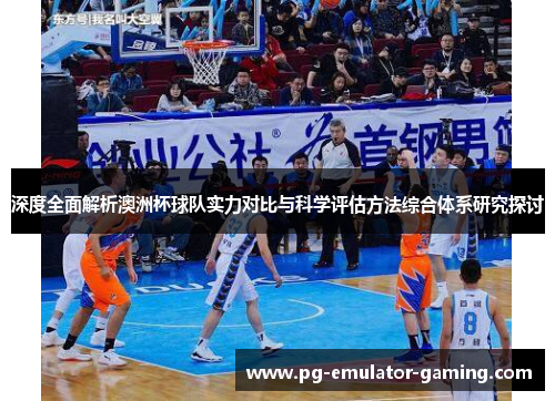 深度全面解析澳洲杯球队实力对比与科学评估方法综合体系研究探讨