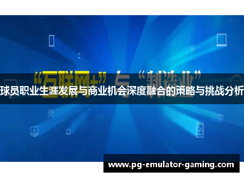 球员职业生涯发展与商业机会深度融合的策略与挑战分析 球员职业生涯发展与商业机会深度融合的策略与挑战分析