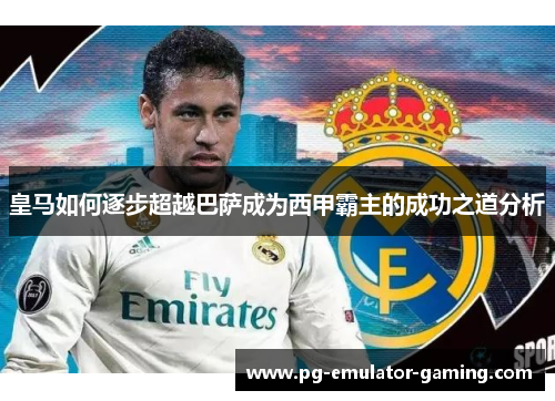皇马如何逐步超越巴萨成为西甲霸主的成功之道分析