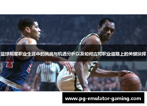 篮球明星职业生涯中的挑战与机遇分析以及如何应对职业道路上的关键抉择 篮球明星职业生涯中的挑战与机遇分析以及如何应对职业道路上的关键抉择
