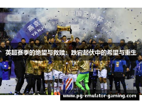 英超赛季的绝望与救赎：跌宕起伏中的希望与重生