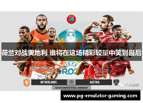 荷兰对战奥地利 谁将在这场精彩较量中笑到最后