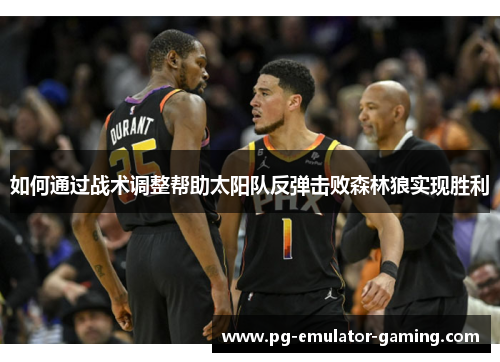 如何通过战术调整帮助太阳队反弹击败森林狼实现胜利