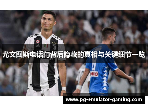 尤文图斯电话门背后隐藏的真相与关键细节一览 尤文图斯电话门背后隐藏的真相与关键细节一览