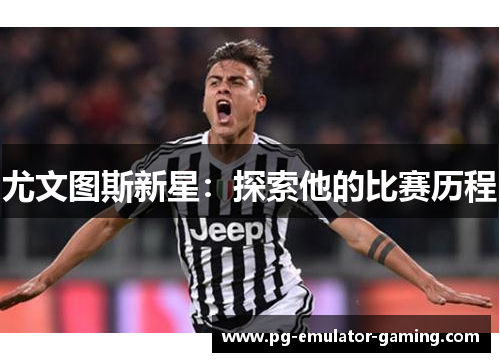 尤文图斯新星:探索他的比赛历程 尤文图斯新星:探索他的比赛历程