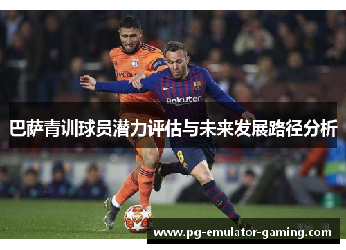 巴萨青训球员潜力评估与未来发展路径分析 巴萨青训球员潜力评估与未来发展路径分析
