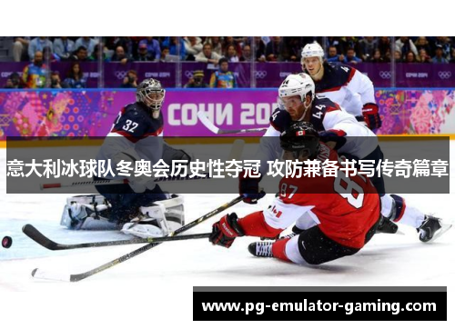 意大利冰球队冬奥会历史性夺冠 攻防兼备书写传奇篇章