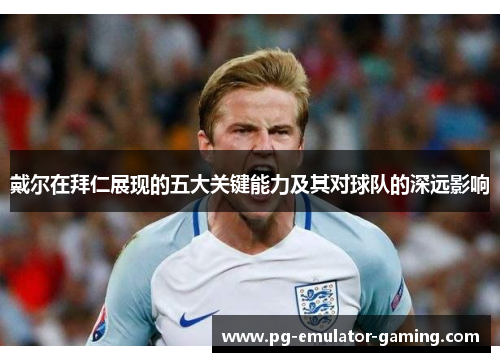 戴尔在拜仁展现的五大关键能力及其对球队的深远影响 戴尔在拜仁展现的五大关键能力及其对球队的深远影响