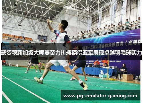 戴资颖新加坡大师赛奋力拼搏摘得亚军展现卓越羽毛球实力 戴资颖新加坡大师赛奋力拼搏摘得亚军展现卓越羽毛球实力