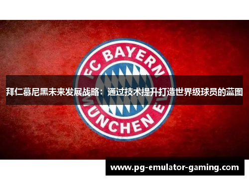 拜仁慕尼黑未来发展战略:通过技术提升打造世界级球员的蓝图 拜仁慕尼黑未来发展战略:通过技术提升打造世界级球员的蓝图