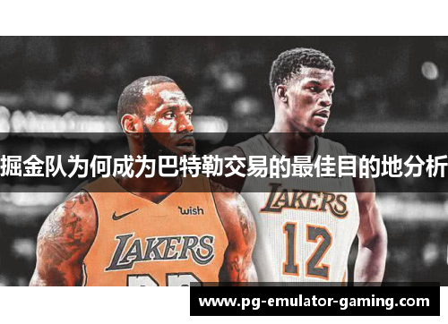掘金队为何成为巴特勒交易的最佳目的地分析 掘金队为何成为巴特勒交易的最佳目的地分析