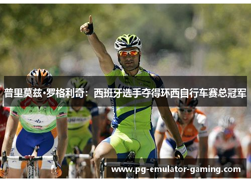普里莫兹·罗格利奇:西班牙选手夺得环西自行车赛总冠军 普里莫兹·罗格利奇:西班牙选手夺得环西自行车赛总冠军