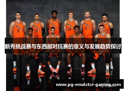 新秀挑战赛与东西部对抗赛的意义与发展趋势探讨 新秀挑战赛与东西部对抗赛的意义与发展趋势探讨