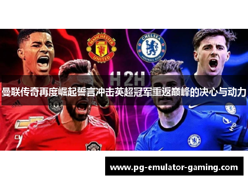 曼联传奇再度崛起誓言冲击英超冠军重返巅峰的决心与动力 曼联传奇再度崛起誓言冲击英超冠军重返巅峰的决心与动力