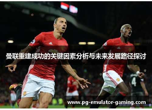 曼联重建成功的关键因素分析与未来发展路径探讨 曼联重建成功的关键因素分析与未来发展路径探讨