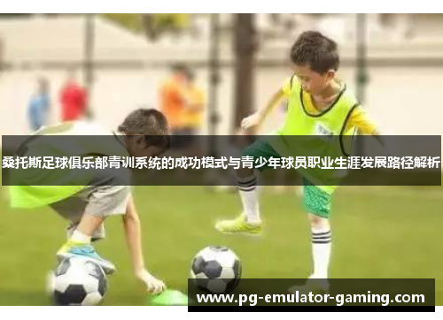 桑托斯足球俱乐部青训系统的成功模式与青少年球员职业生涯发展路径解析