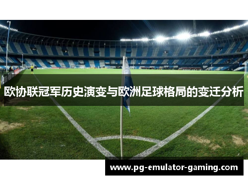 欧协联冠军历史演变与欧洲足球格局的变迁分析