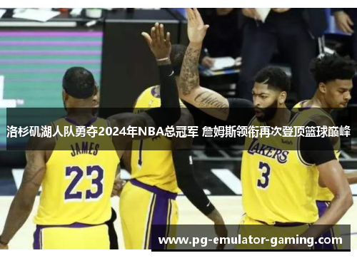 洛杉矶湖人队勇夺2024年NBA总冠军 詹姆斯领衔再次登顶篮球巅峰 洛杉矶湖人队勇夺2024年NBA总冠军 詹姆斯领衔再次登顶篮球巅峰