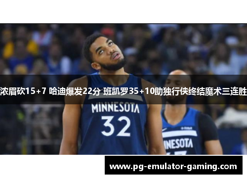 浓眉砍15+7 哈迪爆发22分 班凯罗35+10助独行侠终结魔术三连胜 浓眉砍15+7 哈迪爆发22分 班凯罗35+10助独行侠终结魔术三连胜