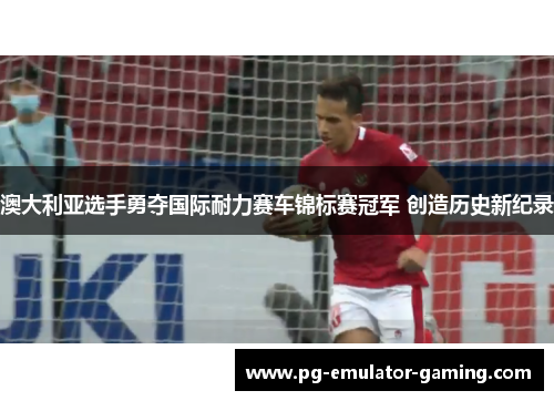 澳大利亚选手勇夺国际耐力赛车锦标赛冠军 创造历史新纪录