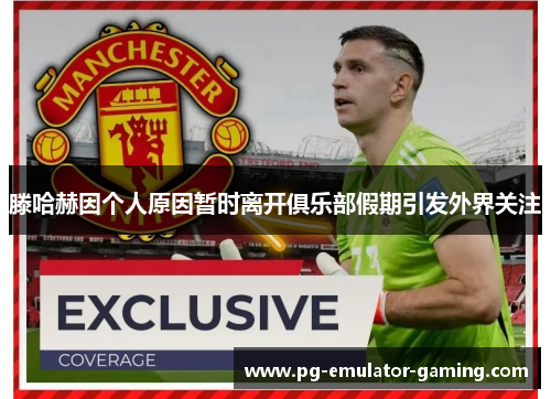 滕哈赫因个人原因暂时离开俱乐部假期引发外界关注 滕哈赫因个人原因暂时离开俱乐部假期引发外界关注