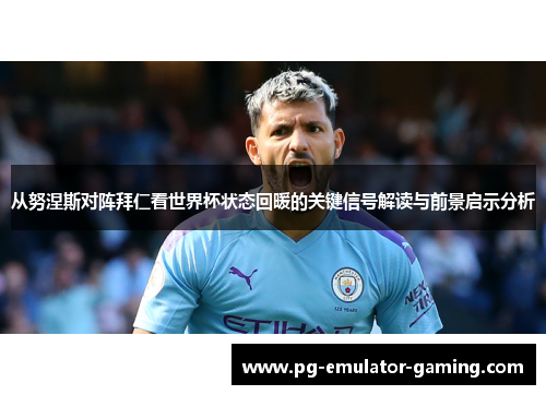 从努涅斯对阵拜仁看世界杯状态回暖的关键信号解读与前景启示分析 从努涅斯对阵拜仁看世界杯状态回暖的关键信号解读与前景启示分析
