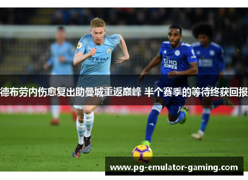 德布劳内伤愈复出助曼城重返巅峰 半个赛季的等待终获回报 德布劳内伤愈复出助曼城重返巅峰 半个赛季的等待终获回报
