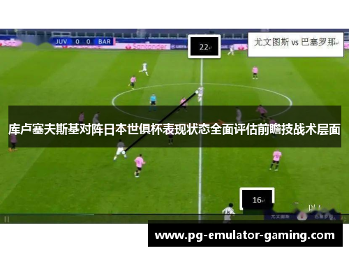 库卢塞夫斯基对阵日本世俱杯表现状态全面评估前瞻技战术层面