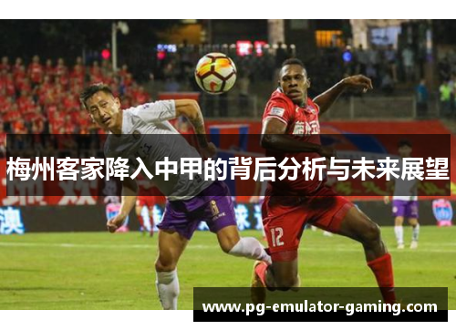 梅州客家降入中甲的背后分析与未来展望