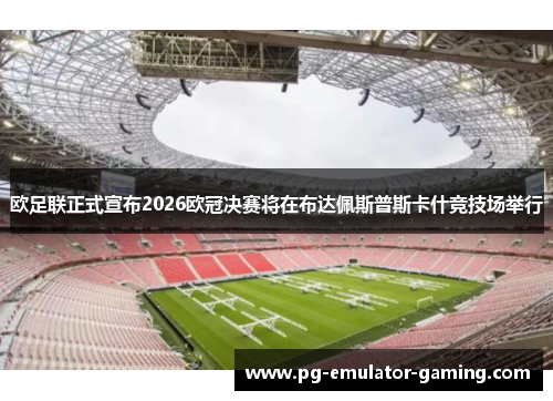 欧足联正式宣布2026欧冠决赛将在布达佩斯普斯卡什竞技场举行 欧足联正式宣布2026欧冠决赛将在布达佩斯普斯卡什竞技场举行