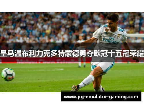 皇马温布利力克多特蒙德勇夺欧冠十五冠荣耀
