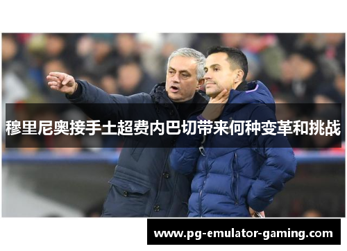 穆里尼奥接手土超费内巴切带来何种变革和挑战