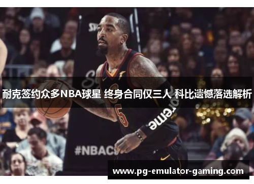 耐克签约众多NBA球星 终身合同仅三人 科比遗憾落选解析