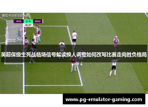 英超保级生死战临场信号解读换人调整如何改写比赛走向胜负格局