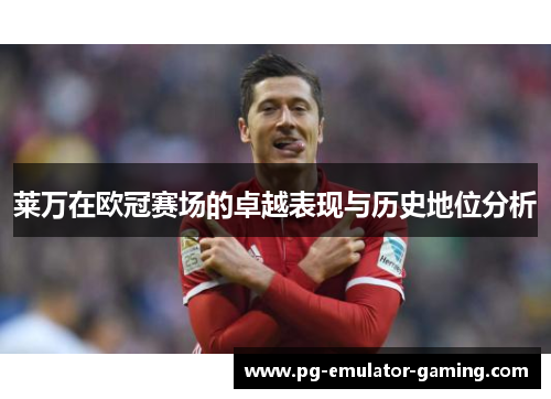 莱万在欧冠赛场的卓越表现与历史地位分析