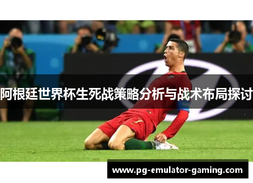 阿根廷世界杯生死战策略分析与战术布局探讨