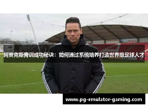 阿贾克斯青训成功秘诀：如何通过系统培养打造世界级足球人才